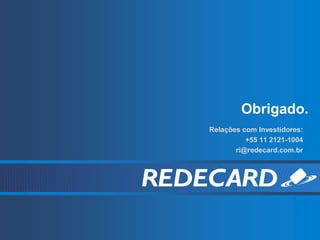 Obrigado.
Relações com Investidores:
          +55 11 2121-1004
       ri@redecard.com.br
 