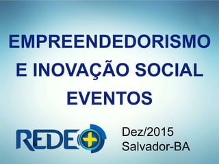EMPREENDEDORISMO
E INOVAÇÃO SOCIAL
EVENTOS
Dez/2015
Salvador-BA
 