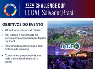 OBJETIVOS DO EVENTO
 20 melhores startups do Brasil
 400 líderes e entusiastas do
ecossistema empreendedor local e
nacional
 Inspirar toda a comunidade com
histórias de sucesso
 Conectar empreendedores em
rede a nivel local, nacional e
global
 