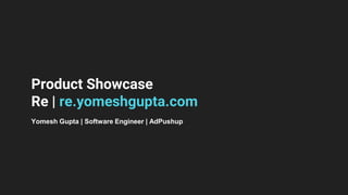 Product Showcase
Re | re.yomeshgupta.com
Yomesh Gupta | Software Engineer | AdPushup
 