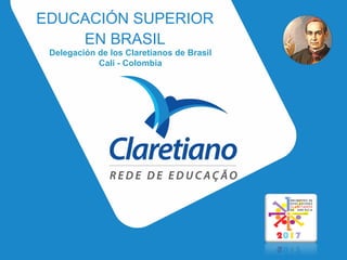 EDUCACIÓN SUPERIOR
EN BRASIL
Delegación de los Claretianos de Brasil
Cali - Colombia
 