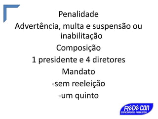 Penalidade
Advertência, multa e suspensão ou
inabilitação
Composição
1 presidente e 4 diretores
Mandato
-sem reeleição
-um quinto

 