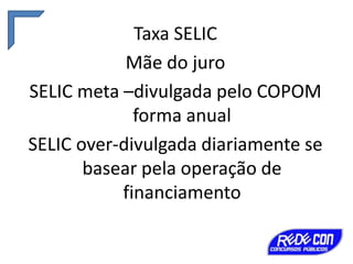 Taxa SELIC
Mãe do juro
SELIC meta –divulgada pelo COPOM
forma anual
SELIC over-divulgada diariamente se
basear pela operação de
financiamento

 
