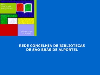 REDE CONCELHIA DE BIBLIOTECAS
DE SÃO BRÁS DE ALPORTEL
REDE
CONCELHIA
BIBLIOTECAS
SÃO BRÁS DE
ALPORTEL
 