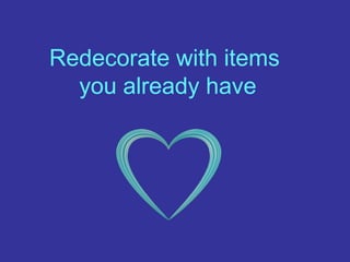 Redecorate with items
you already have
 