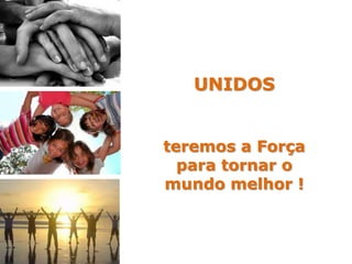 UNIDOS


teremos a Força
  para tornar o
mundo melhor !
 
