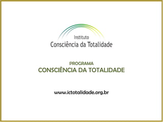 PROGRAMA
CONSCIÊNCIA DA TOTALIDADE


    www.ictotalidade.org.br
 
