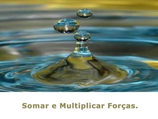 Somar e Multiplicar Forças.
 