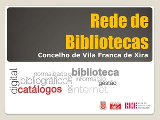 Rede de
       Bibliotecas
Concelho de Vila Franca de Xira
 