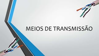 MEIOS DE TRANSMISSÃO
 