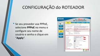 CONFIGURAÇÃO do ROTEADOR
• Se seu provedor usa PPPoE,
selecione PPPoE no menu e
configure seu nome de
usuário e senha e clique em
“Apply“.
 