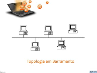 Topologia em Barramento
 