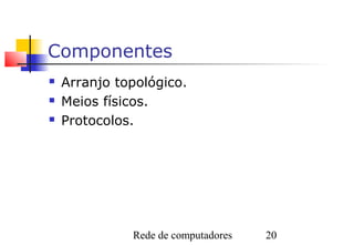 Componentes
   Arranjo topológico.
   Meios físicos.
   Protocolos.




              Rede de computadores   20
 