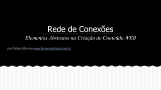 Rede de Conexões
Elementos Abstratos na Criação de Conteúdo WEB
por Felipe Moreno www.letrascriativas.com.br
 