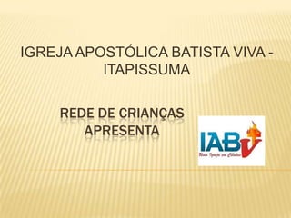 IGREJA APOSTÓLICA BATISTA VIVA ITAPISSUMA

REDE DE CRIANÇAS
APRESENTA

 