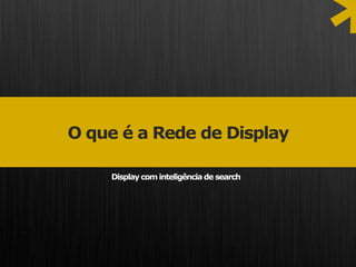 *
O que é a Rede de Display

    Display com inteligência de search
 