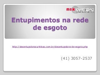 Entupimentos na rede
de esgoto
http://desentupidoracuritibao.com.br/desentupidora-de-esgoto.php
(41) 3057-2537
 