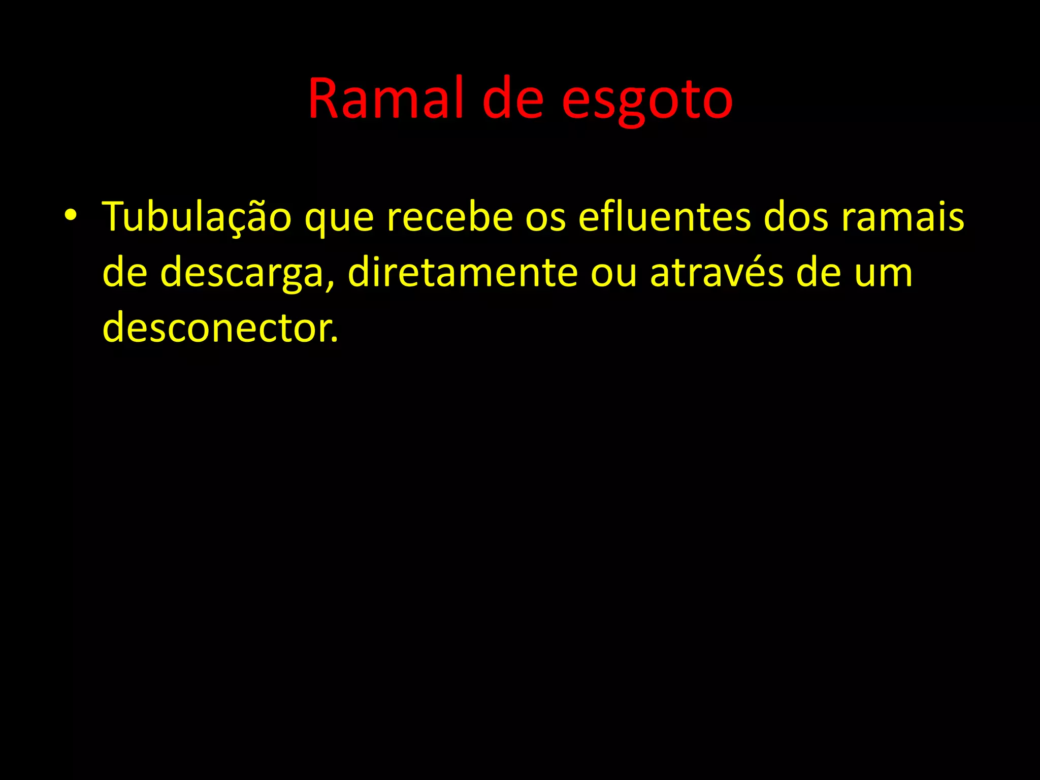 Ramal de esgoto
• Tubulação que recebe os efluentes dos ramais
de descarga, diretamente ou através de um
desconector.
 