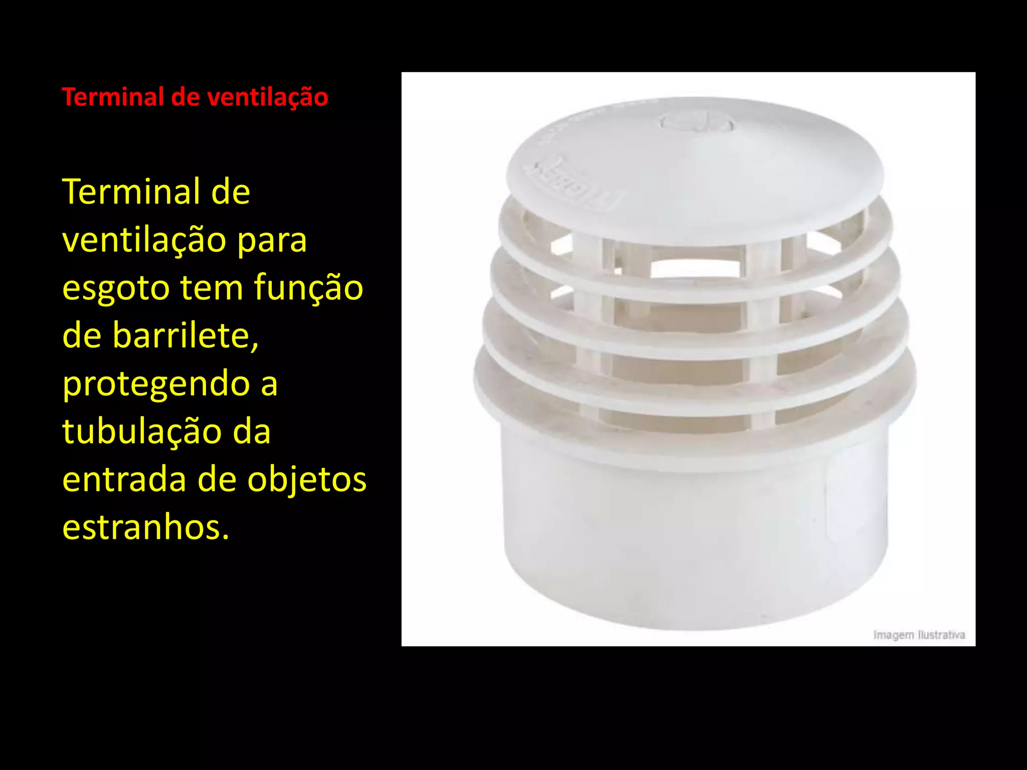 Terminal de ventilação
Terminal de
ventilação para
esgoto tem função
de barrilete,
protegendo a
tubulação da
entrada de objetos
estranhos.
 