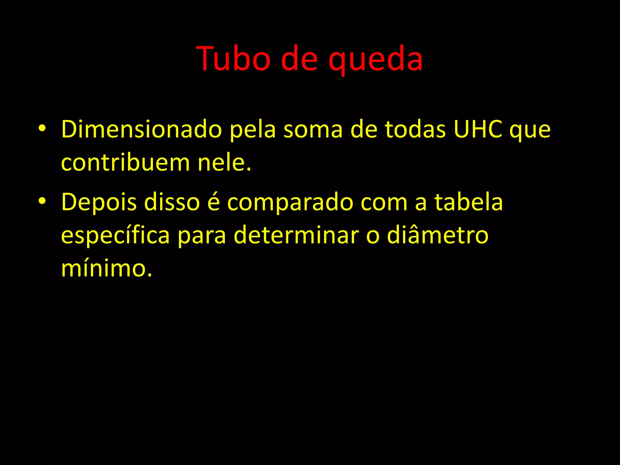 Tubo de queda
• Dimensionado pela soma de todas UHC que
contribuem nele.
• Depois disso é comparado com a tabela
específica para determinar o diâmetro
mínimo.
 