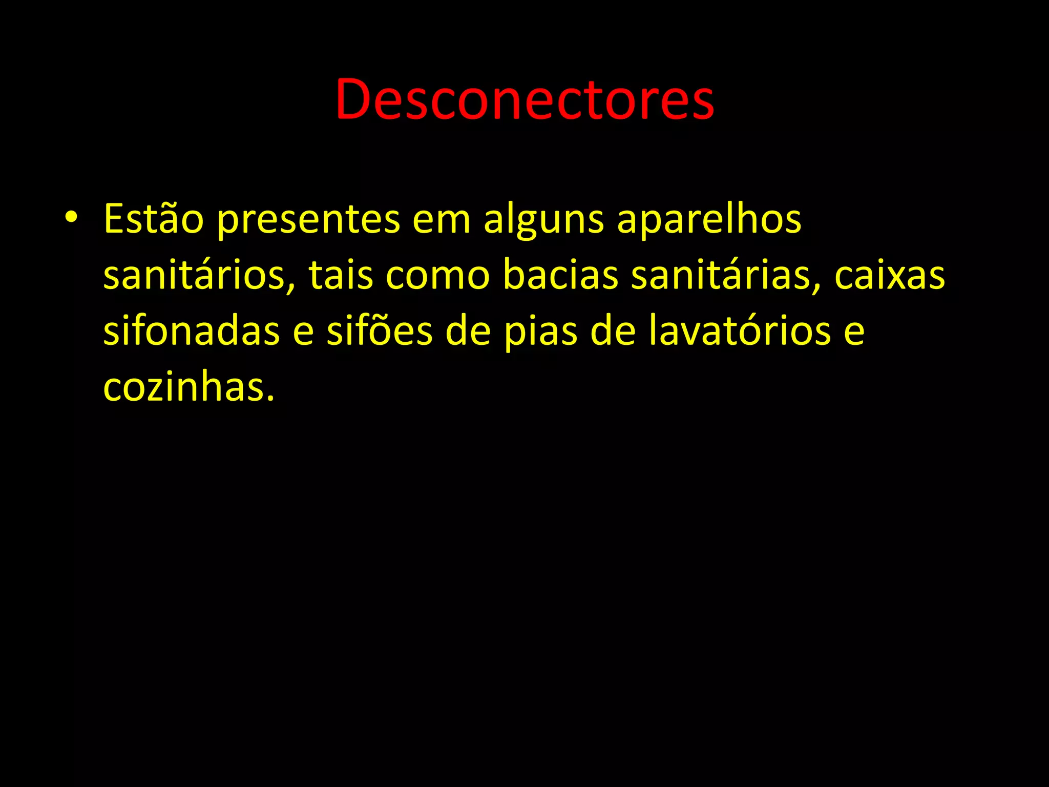 Desconectores
• Estão presentes em alguns aparelhos
sanitários, tais como bacias sanitárias, caixas
sifonadas e sifões de pias de lavatórios e
cozinhas.
 