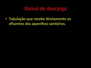 Ramal de descarga
• Tubulação que recebe diretamente os
efluentes dos aparelhos sanitários.
 
