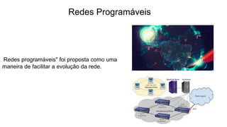 Redes Programáveis
Redes programáveis" foi proposta como uma
maneira de facilitar a evolução da rede.
 