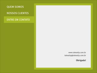 QUEM SOMOS
NOSSOS CLIENTES
ENTRE EM CONTATO

www.takeatip.com.br
takeatip@takeatip.com.br

Obrigado!

 