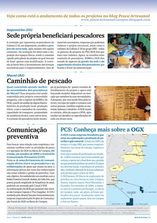 Veja como está o andamento de todos os projetos no blog Pesca Artesanal
                                                                                              www.pesca-artesanal-campos.blogspot.com


Itapemirim (ES)

Sede própria beneficiará pescadores
A comissão que representa os pescadores da                      materiais necessários, empresas que poderiam
Colônia Z-10, em Itapemirim, escolheu o pro-                    elaborar o projeto estrutural, assim como o
jeto da nova sede, após analisar três opções                    cadastro da Colônia Z-10 no grupo EBX – todos
existentes. Na avaliação foi observada a dis-                   os gestores de projetos do PEA OGX têm que
posição dos espaços físicos, tendo a comissão                   fazer esse cadastro. Agora, as reuniões entre
optado pela planta do projeto na qual tiveram                   comissão de pescadores, SOMA e OGX têm
de fazer apenas uma modificação. A comis-                       tratado de aspectos da gestão da sede e da
são já havia feito o levantamento das licenças                  capacitação técnica dos pescadores que
necessárias para o empreendimento, lista de                     ficarão à frente da administração.


Macaé (RJ)

Caminhão de pescado
Qual caminhão atende melhor                            pio já participou de quatro reuniões de
às necessidades dos pescadores                         detalhamento do projeto e agora está
de Macaé? Essa pergunta está sendo                     buscando modelos disponíveis no mer-
respondida pela própria comunidade                     cado que atendem às suas necessidades.
pesqueira, com o suporte da SOMA e da                  A pesquisa, que está sendo feita pela in-
OGX, a partir da análise de alguns fatores:            ternet, em lojas da região e contatos com
histórico da produção local, produção                  outras pessoas, também engloba os ma-
diária, custo e tamanhos de caminhão,                  teriais, balança e tabuleiro. A OGX orçará
capacidade de transporte, proximidade                  os veículos, além do seguro e IPvA, após
da assistência técnica, entre outros itens.            receber em detalhes as especificações de
A comissão de pescadores deste municí-                 cada um desses itens.



Comunicação                                                         PCS: Conheça mais sobre a oGX
preventiva                                                          A OGX é uma empresa brasileira que
                                                                    atua na exploração e produção de pe-
                                                                    tróleo e gás natural. Criada em 2007, ela
Para buscar uma relação mais respeitosa e mi-                       integra o Grupo EBX, que possui empreen-
nimizar conflitos entre as atividades de pesca                      dimentos nas áreas de energia, logística e
e a operação da OGX na Bacia de Campos, foi                         mineração.
criada, em outubro de 2009, a Central de                            Com cinco sondas de perfuração em ativida-
Comunicação Preventiva (CCP).                                       de, a OGX contratou uma sexta unidade que
Trata-se de uma ferramenta de comuni-                               começa a operar até o final deste ano, período
cação direta entre os pescadores e as                               em que pretende perfurar um total de 27 poços
embarcações de apoio que atuam na área: a                           em diversas bacias. A produção do primeiro
informação prévia das rotas das embarcações                         óleo, mediante obtenção de licença ambiental,
visa evitar colisões e perdas de petrechos. Com                     está prevista para o início de 2011.
este objetivo, foi estabelecido um convênio com a                   A OGX possui 29 blocos de exploração de
Rádio Costeira Controle Atalaia, de Cabo Frio, que                  petróleo em cinco bacias no país: Campos,
possui grande amplitude de frequência do sinal,                     Santos, Espírito Santo, Pará-Maranhão e
podendo ser acessada pelo Canal 3 vHF.                              Parnaíba. Em setembro de 2009, a empre-
As embarcações da OGX que possuem este recur-                       sa iniciou a primeira perfuração, na Bacia
so são Campos Captain e Thor Supplier. A CCP é                      de Campos, onde, até agora, já foram per-
mediada pela Abaeté Estudos Socioambientais,                        furados dez poços. Atualmente estão em
empresa responsável pelo Projeto de Comunica-                       andamento quatro poços: dois em Campos
ção Social da OGX na Bacia de Campos.                               e dois em Santos.

 Pesca Artesanal – Rede de Notícias. COORDENAçãO: OGX // GERêNCIA dE MEIO AMBIENtE: Glória Marins. JORNALIStA RESPONSávEL: Camila Manfredini (SC 01146 JP). COMItê
 EdItORIAL: Camila Manfredini, Fátima Ribeiro, Luciana Mota e Vanessa Guerra (OGX); Priscila Cordts, Hugo Diogo e Marcos Ortiz (SOMA). EdIçãO E PROdUçãO: Lettera Brasil. FOtOGRAFIAS:
 Banco de Imagens OGX, Lettera Brasil e SOMA. PROGRAMAçãO vISUAL: Trama Criações e Traço Certo (Cabeçalho). REvISãO: Mariflor Rocha. tIRAGEM: 1.500 exemplares.

Ano 1 | Edição 2 | Junho 2010                                                                                                                                      Rede de Notícias | 4
 