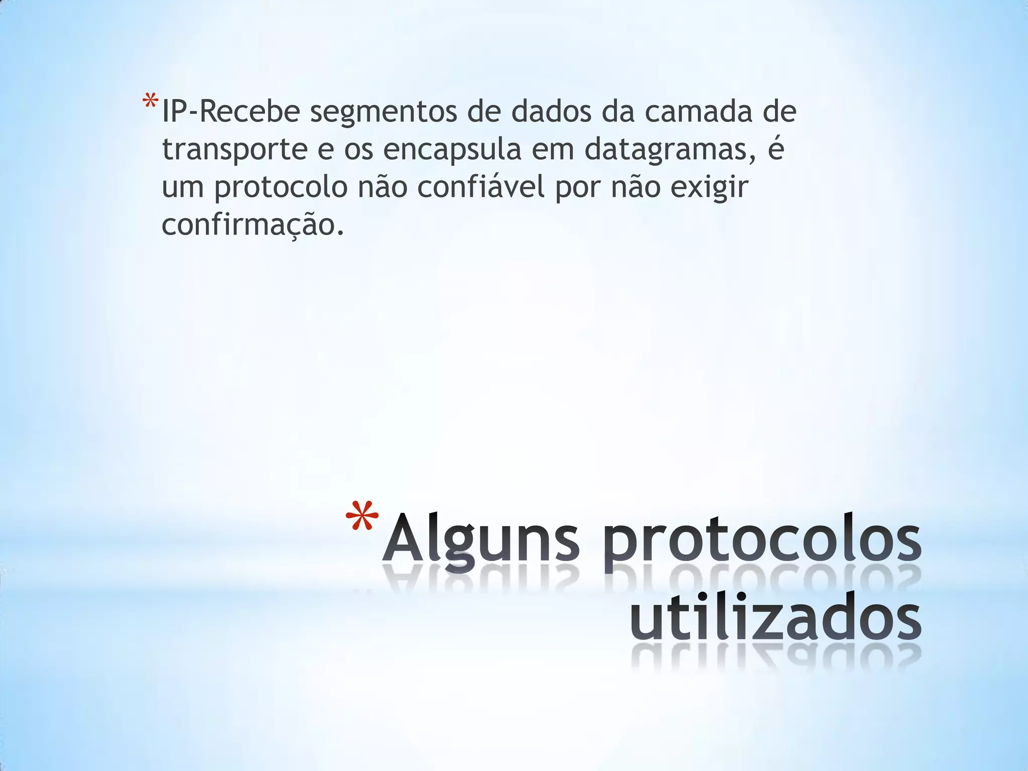 * IP-Recebe segmentos de dados da camada de
 transporte e os encapsula em datagramas, é
 um protocolo não confiável por não exigir
 confirmação.




             *
 