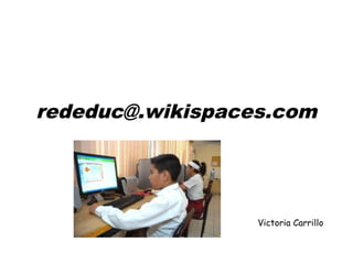 rededuc@.wikispaces.com
Victoria Carrillo
 