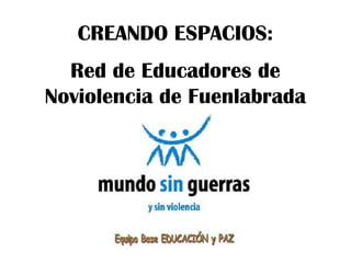CREANDO ESPACIOS:
Red de Educadores de
Noviolencia de Fuenlabrada
 