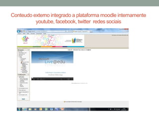 Conteudo externo integrado a plataforma moodle internamente
          youtube, facebook, twitter redes sociais
 