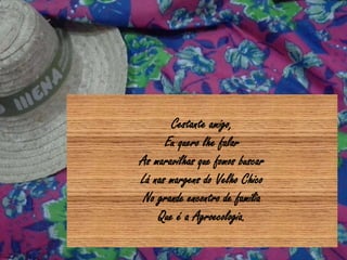 Cestante amigo,
Eu quero lhe falar
As maravilhas que fomos buscar
Lá nas margens do Velho Chico
No grande encontro de família
Que é a Agroecologia.
 