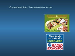 -Por que será feito: *Para promoção de vendas
 