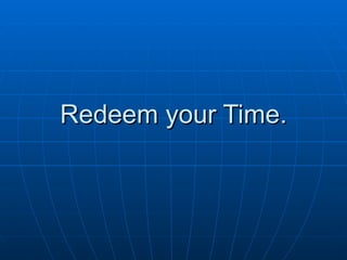 Redeem your Time. 