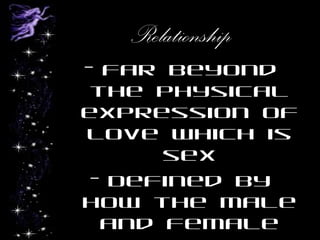 Relationship
- Far beyond
the physical
expression of
love which is
sex
- Defined by
how the male
and female