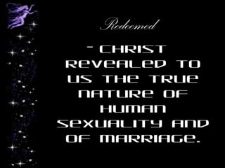 Redeemed
- Christ
revealed to
us the true
nature of
human
sexuality and
of marriage.