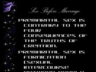 Sex Before Marriage
Premarital sex is
contrary to the
four
consequences of
the truths of
creation.
Premarital sex is
fornication
(sexual
intercourse