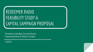 REDEEMER RADIO
FEASIBILITY STUDY &
CAPITAL CAMPAIGN PROPOSAL
Presented to Cindy Black, Executive Director
Prepared by Andrew N. Robison, President
11.09.20
 