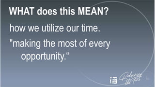 WHAT does this MEAN?
how we utilize our time.
"making the most of every
opportunity.“
 