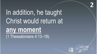 In addition, he taught
Christ would return at
any moment
(1 Thessalonians 4:13–18).
 