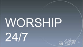 WORSHIP
24/7
 