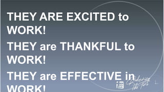 THEY ARE EXCITED to
WORK!
THEY are THANKFUL to
WORK!
THEY are EFFECTIVE in
 