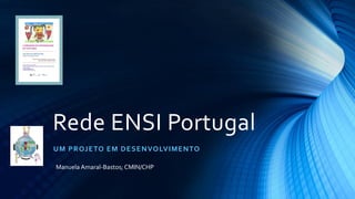 Rede ENSI Portugal
UM PROJETO EM DESENVOLVIMENTO
Manuela Amaral-Bastos; CMIN/CHP
 