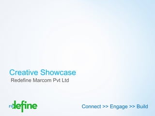 Creative Showcase
Redefine Marcom Pvt Ltd




                          Connect >> Engage >> Build
                                             Copyright 2012 Redefine
 