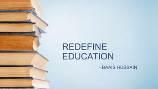 REDEFINE
EDUCATION
- BAAIS HUSSAIN
 