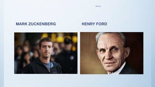 Wake up!
MARK ZUCKENBERG HENRY FORD
 