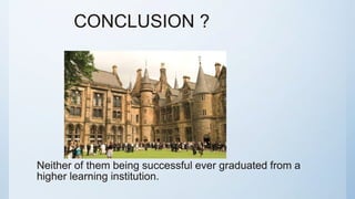 CONCLUSION ?
Neither of them being successful ever graduated from a
higher learning institution.
 