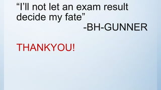“I’ll not let an exam result
decide my fate”
-BH-GUNNER
THANKYOU!
 